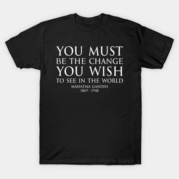 You must be the change you wish to see in the world - Mahatma Gandhi Typography Motivational inspirational quote series - WHITE T-Shirt by FOGSJ